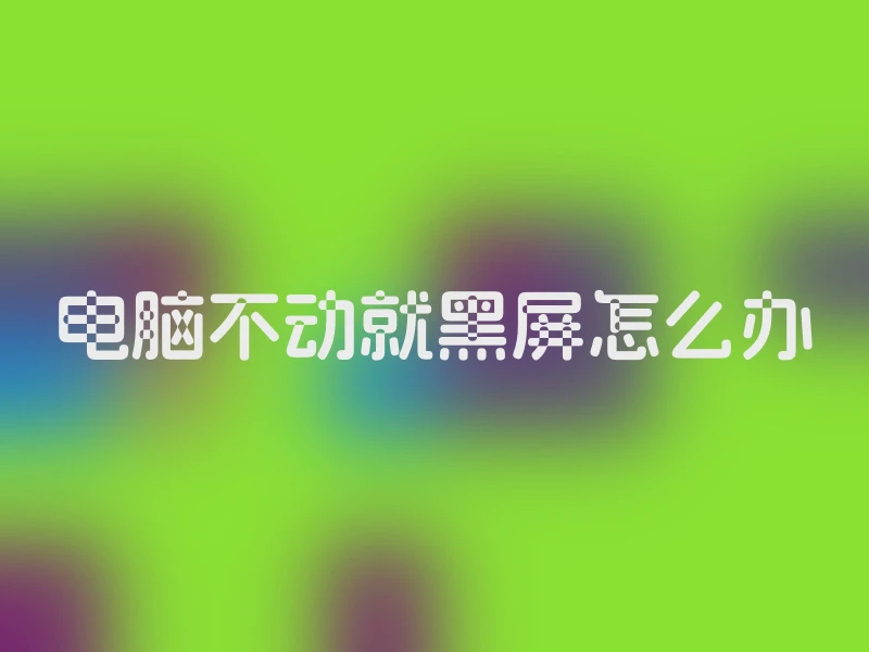 电脑不动就黑屏怎么办