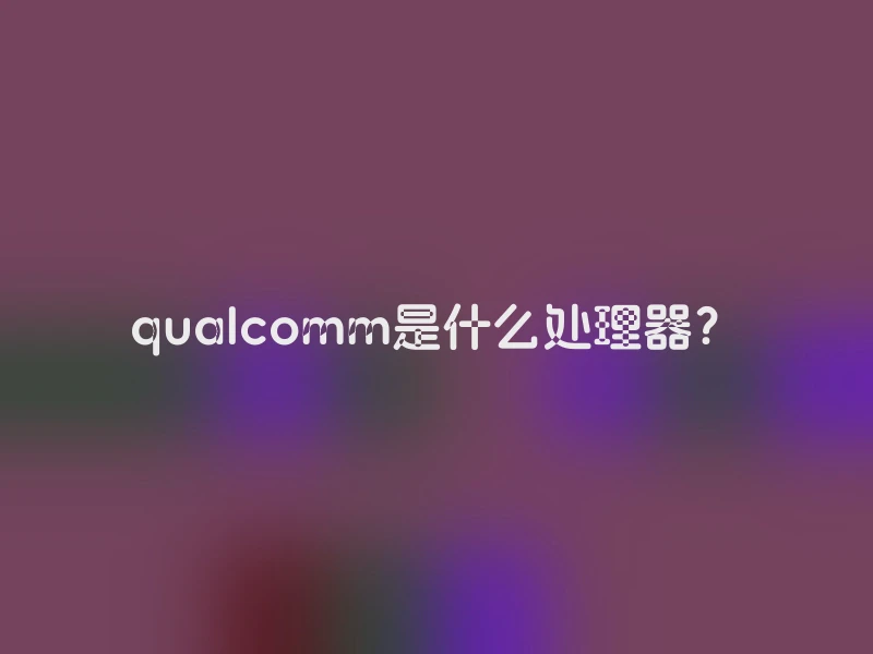 qualcomm是什么处理器？