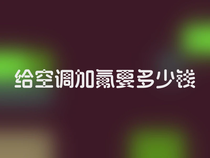给空调加氟要多少钱