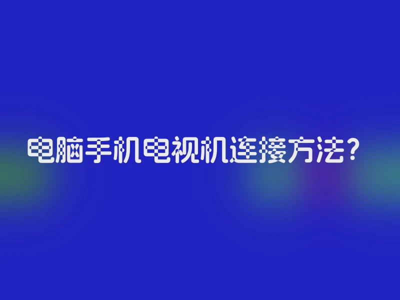 电脑手机电视机连接方法？