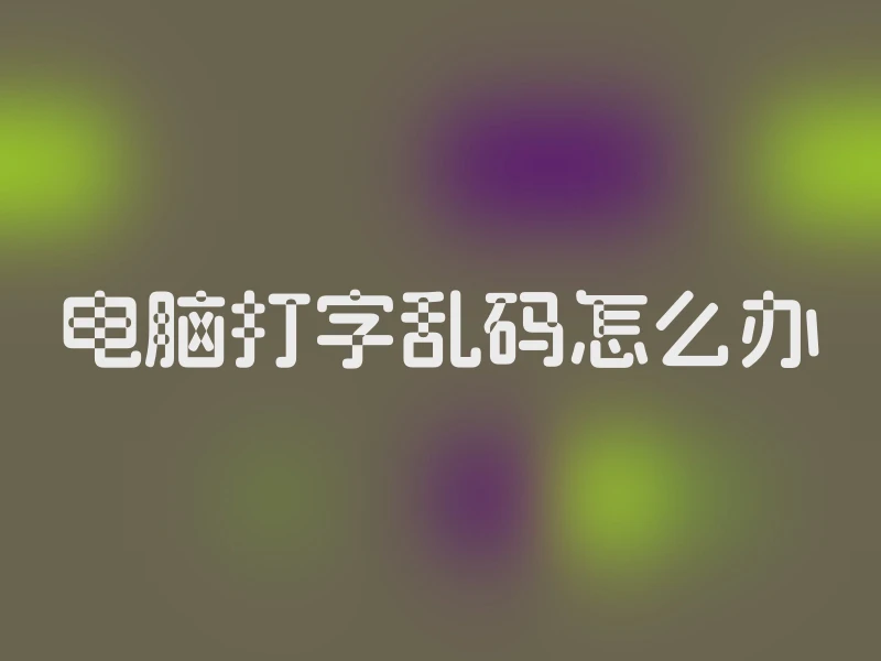 电脑打字乱码怎么办