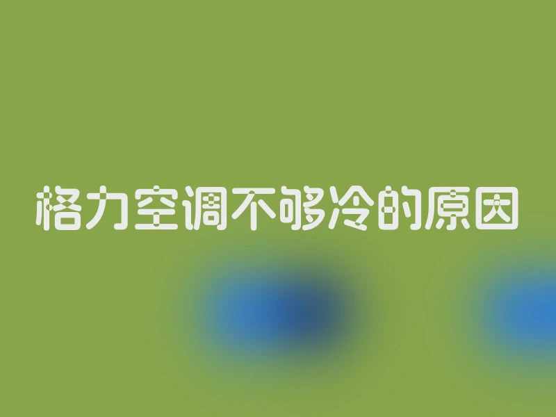 格力空调不够冷的原因