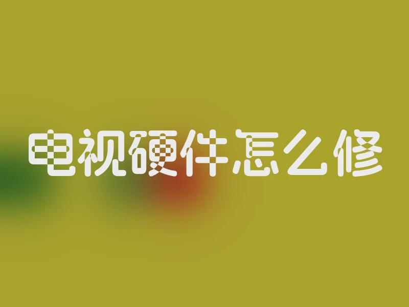 电视硬件怎么修