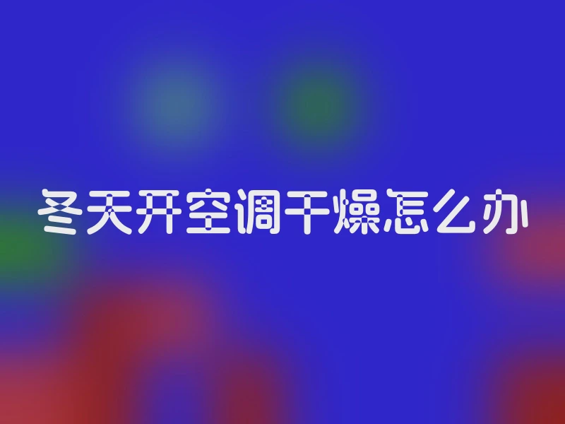 冬天开空调干燥怎么办