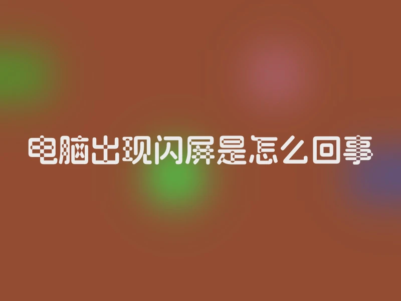 电脑出现闪屏是怎么回事