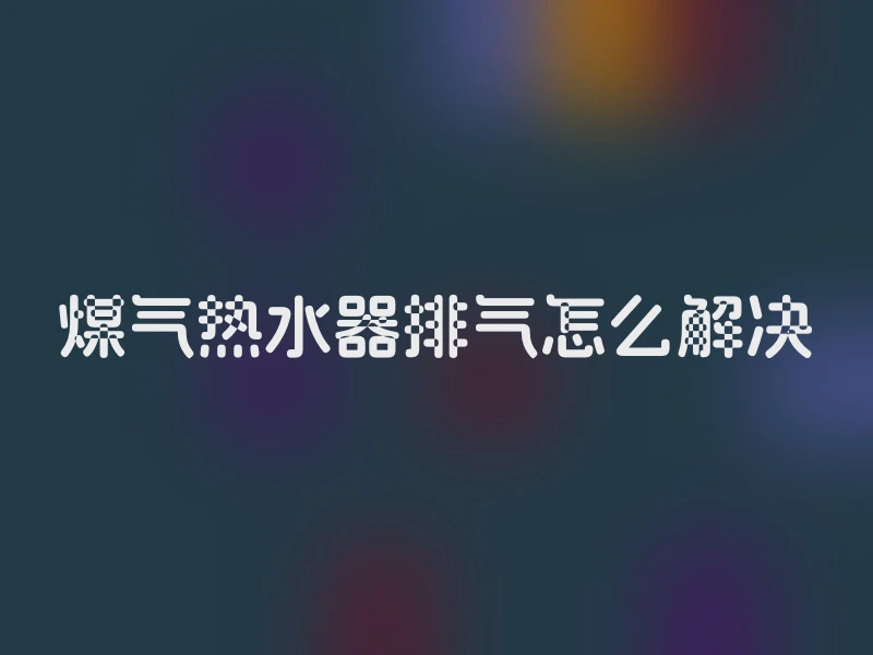 煤气热水器排气怎么解决