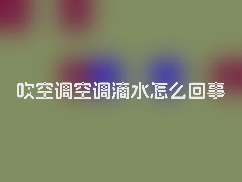 吹空调空调滴水怎么回事