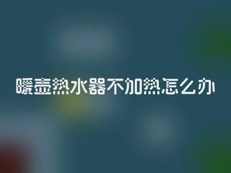 暖壶热水器不加热怎么办