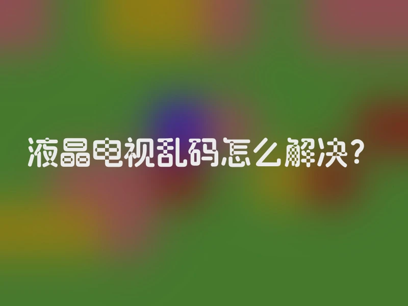 液晶电视乱码怎么解决？