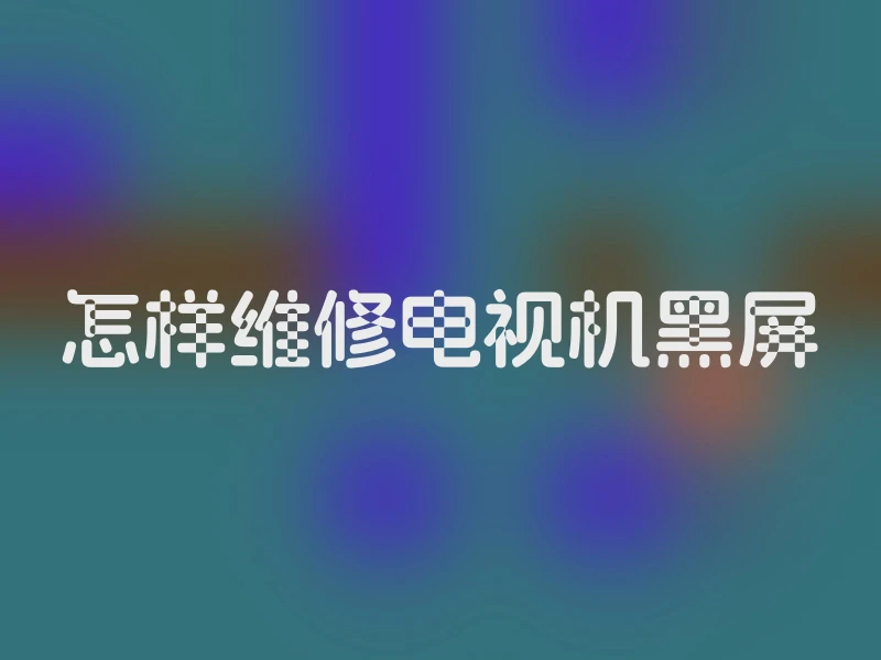 怎样维修电视机黑屏