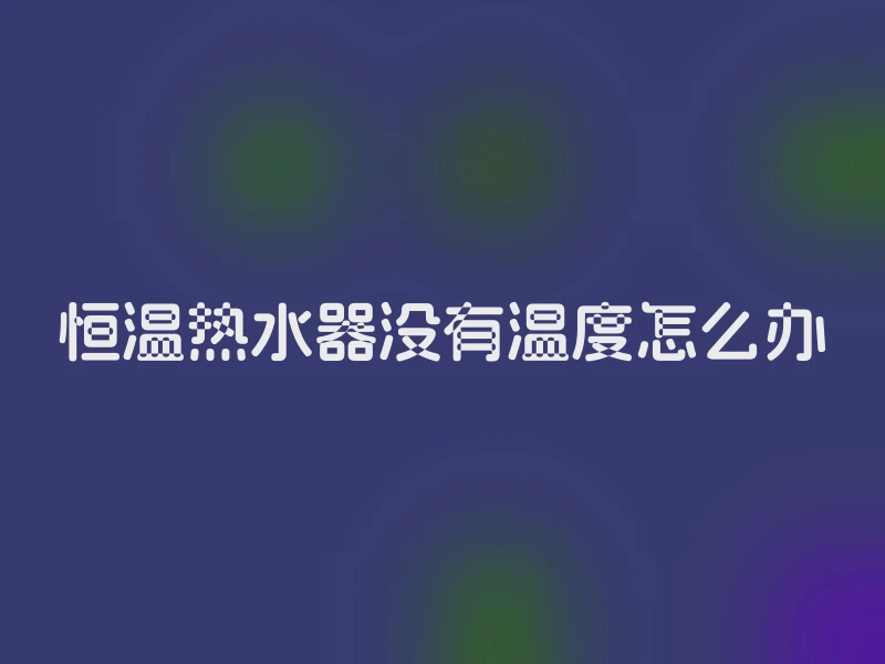 恒温热水器没有温度怎么办