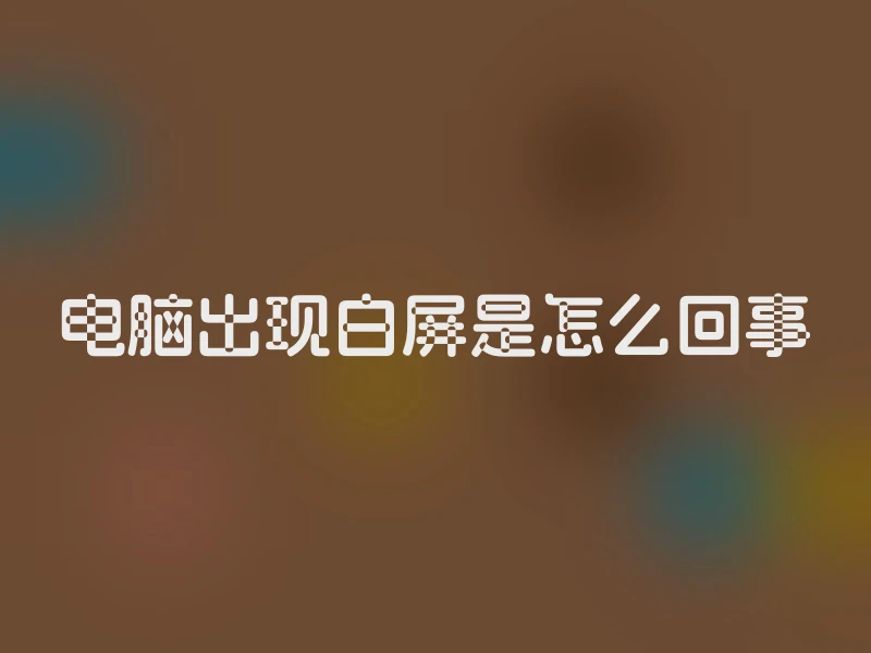 电脑出现白屏是怎么回事