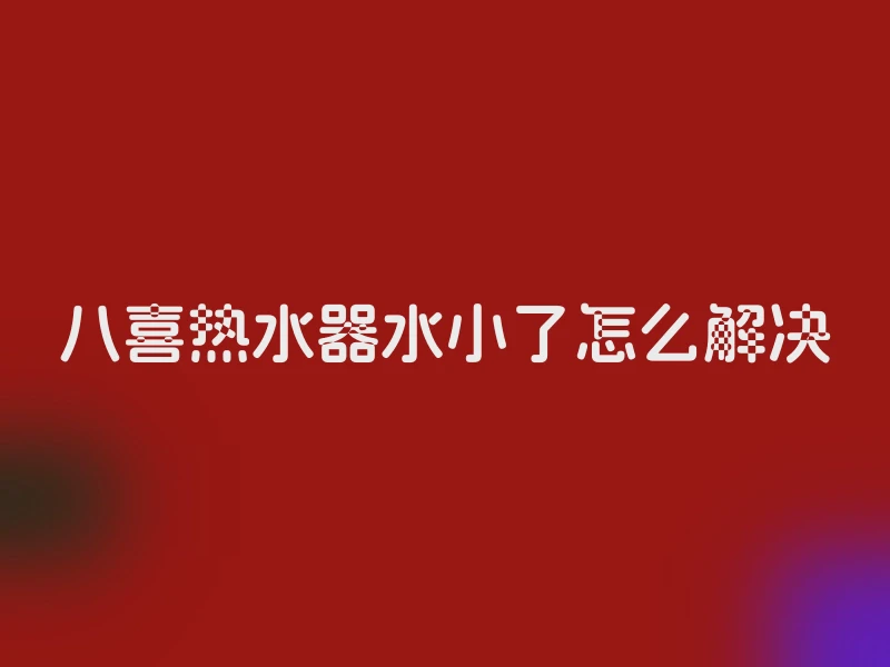 八喜热水器水小了怎么解决