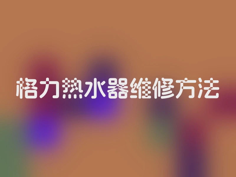 格力热水器维修方法