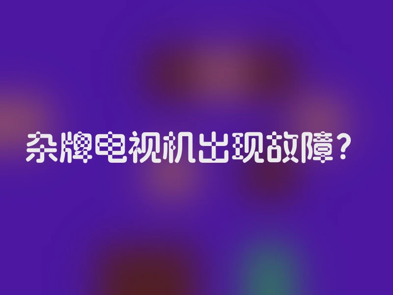 杂牌电视机出现故障？