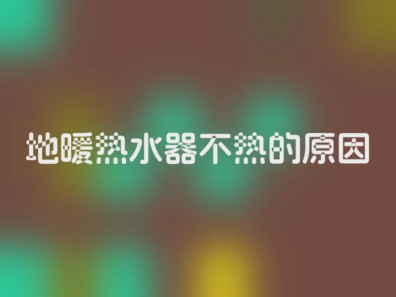 地暖热水器不热的原因