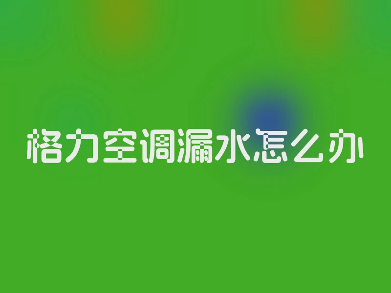 格力空调漏水怎么办