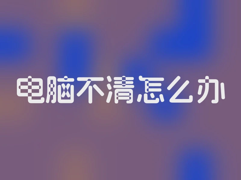 电脑不清怎么办