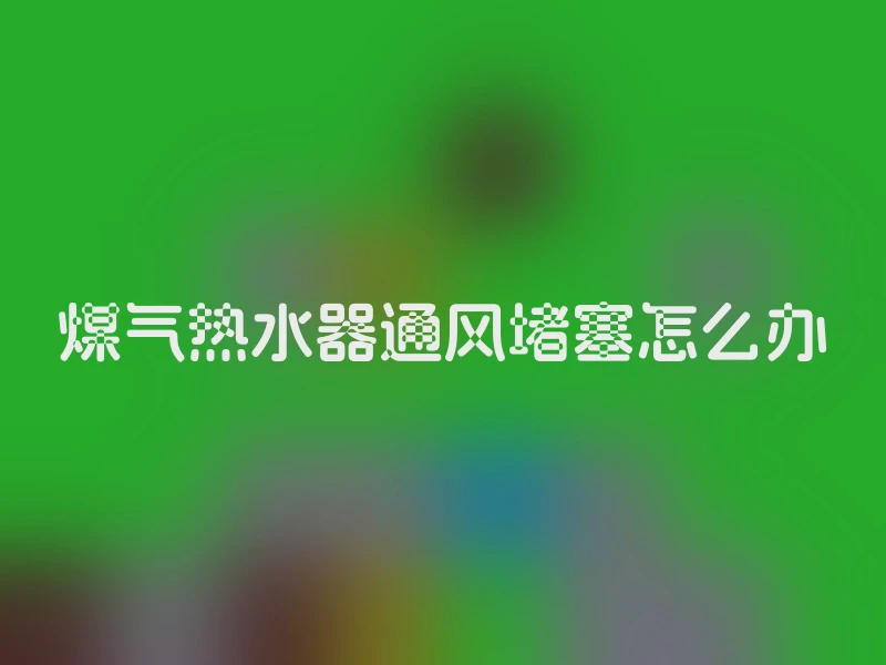 煤气热水器通风堵塞怎么办