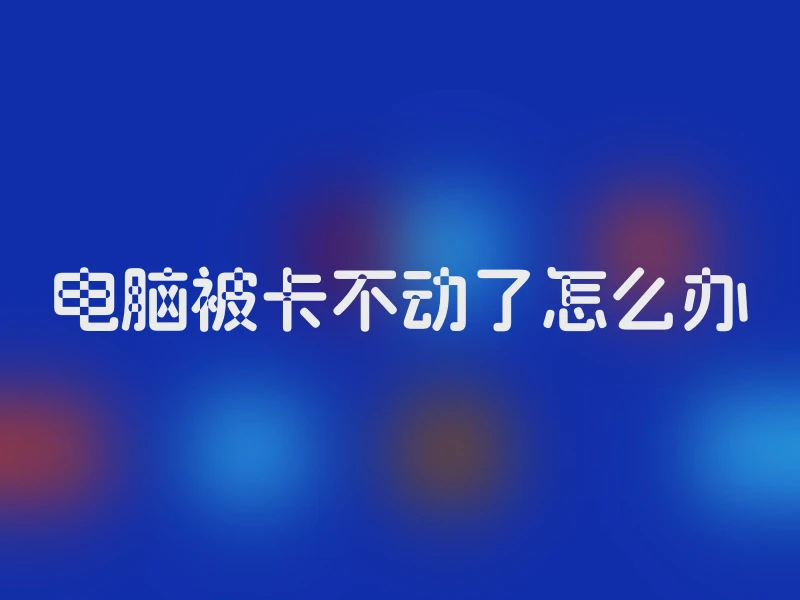 电脑被卡不动了怎么办