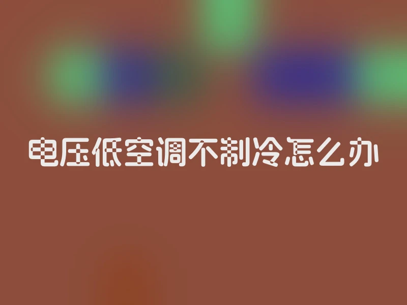 电压低空调不制冷怎么办