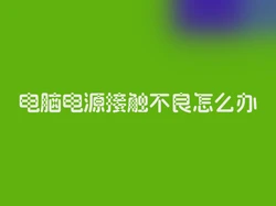 电脑电源接触不良怎么办