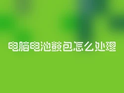 电脑电池鼓包怎么处理