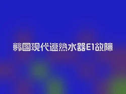 韩国现代速热水器E1故障