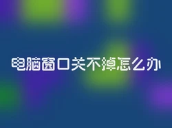 电脑窗口关不掉怎么办