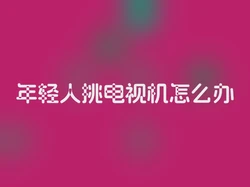 年轻人挑电视机怎么办