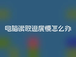 电脑读取速度慢怎么办