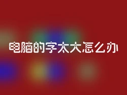 电脑的字太大怎么办