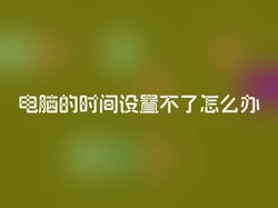 电脑的时间设置不了怎么办
