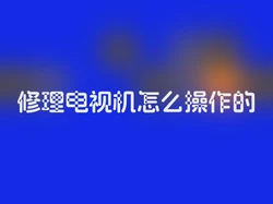 修理电视机怎么操作的