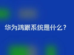华为鸿蒙系统是什么？