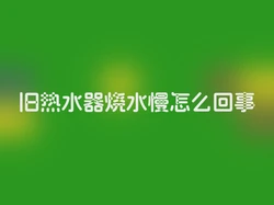 旧热水器烧水慢怎么回事