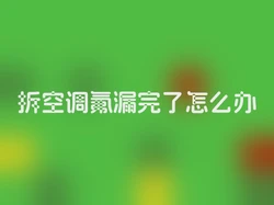 拆空调氟漏完了怎么办