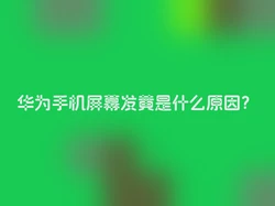 华为手机屏幕发黄是什么原因？