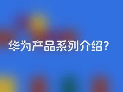 华为产品系列介绍？