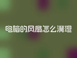 电脑的风扇怎么清理