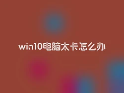 win10电脑太卡怎么办