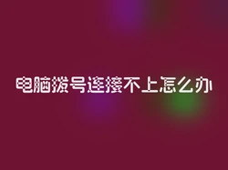 电脑拨号连接不上怎么办