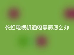 长虹电视机通电黑屏怎么办
