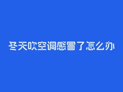 冬天吹空调感冒了怎么办