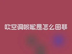 吹空调咳嗽是怎么回事