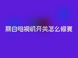黑白电视机开关怎么修复