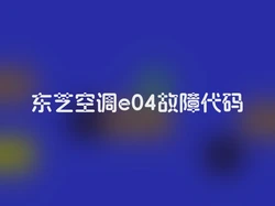 东芝空调e04故障代码