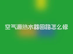 空气源热水器回路怎么修
