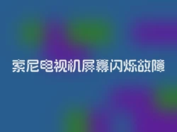 索尼电视机屏幕闪烁故障