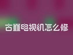 古董电视机怎么修